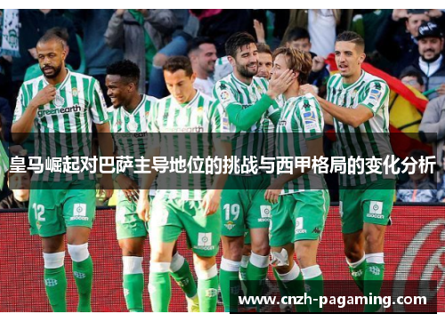皇马崛起对巴萨主导地位的挑战与西甲格局的变化分析