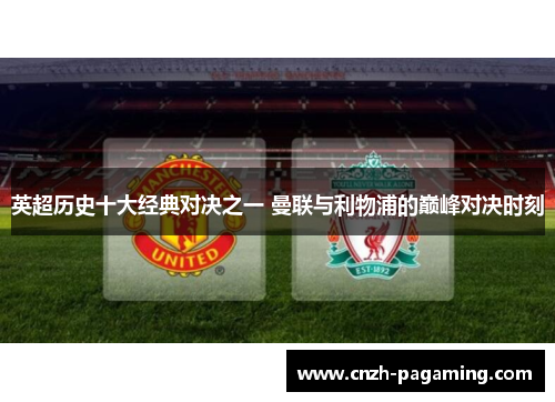 英超历史十大经典对决之一 曼联与利物浦的巅峰对决时刻 英超历史十大经典对决之一 曼联与利物浦的巅峰对决时刻