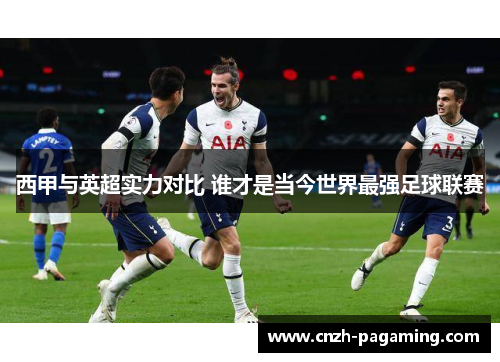 西甲与英超实力对比 谁才是当今世界最强足球联赛 西甲与英超实力对比 谁才是当今世界最强足球联赛