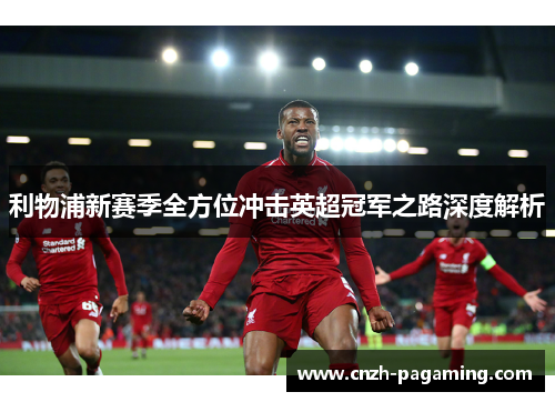 利物浦新赛季全方位冲击英超冠军之路深度解析 利物浦新赛季全方位冲击英超冠军之路深度解析