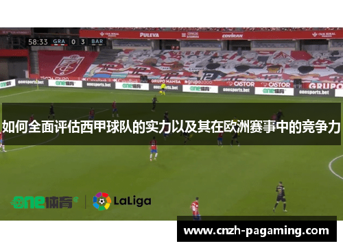 如何全面评估西甲球队的实力以及其在欧洲赛事中的竞争力 如何全面评估西甲球队的实力以及其在欧洲赛事中的竞争力