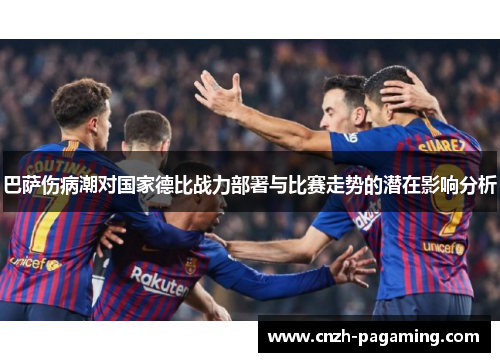 巴萨伤病潮对国家德比战力部署与比赛走势的潜在影响分析 巴萨伤病潮对国家德比战力部署与比赛走势的潜在影响分析