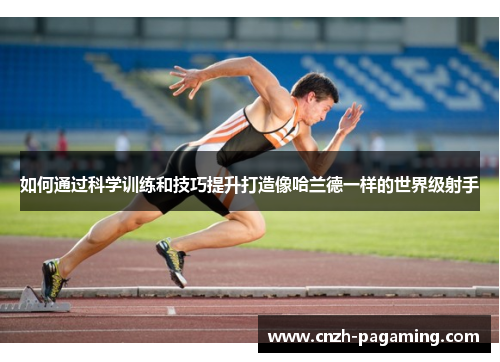 如何通过科学训练和技巧提升打造像哈兰德一样的世界级射手 如何通过科学训练和技巧提升打造像哈兰德一样的世界级射手