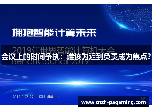 会议上的时间争执：谁该为迟到负责成为焦点？