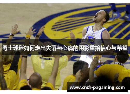 勇士球迷如何走出失落与心痛的阴影重拾信心与希望 勇士球迷如何走出失落与心痛的阴影重拾信心与希望