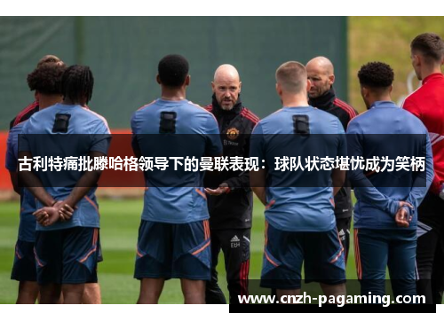 古利特痛批滕哈格领导下的曼联表现:球队状态堪忧成为笑柄 古利特痛批滕哈格领导下的曼联表现:球队状态堪忧成为笑柄