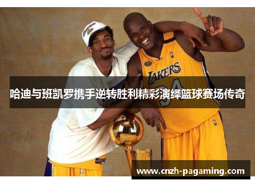 哈迪与班凯罗携手逆转胜利精彩演绎篮球赛场传奇