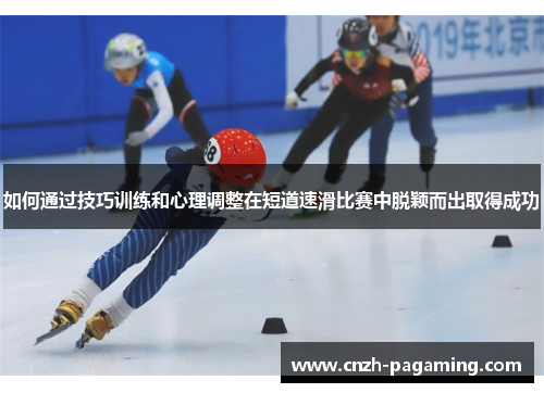 如何通过技巧训练和心理调整在短道速滑比赛中脱颖而出取得成功