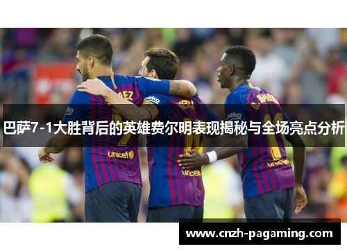 巴萨7-1大胜背后的英雄费尔明表现揭秘与全场亮点分析 巴萨7-1大胜背后的英雄费尔明表现揭秘与全场亮点分析