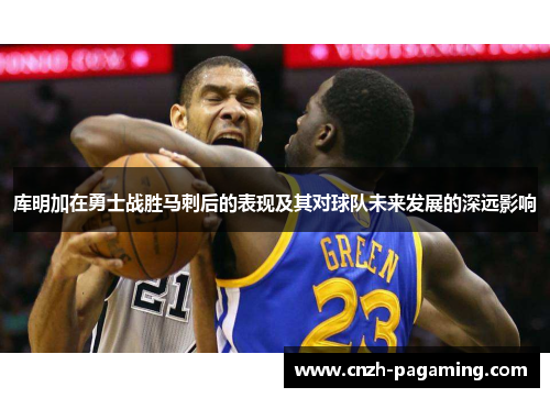 库明加在勇士战胜马刺后的表现及其对球队未来发展的深远影响