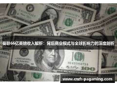 曼联66亿英镑收入解析：背后商业模式与全球影响力的深度剖析