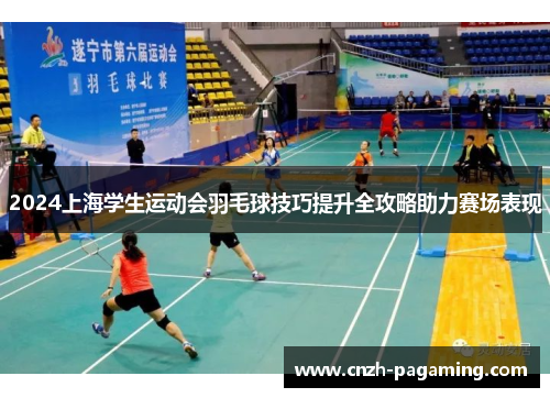 2024上海学生运动会羽毛球技巧提升全攻略助力赛场表现 2024上海学生运动会羽毛球技巧提升全攻略助力赛场表现