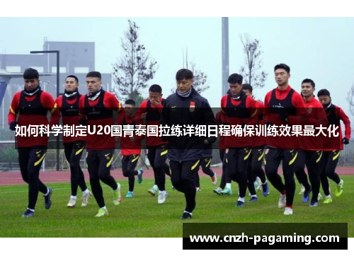 如何科学制定U20国青泰国拉练详细日程确保训练效果最大化