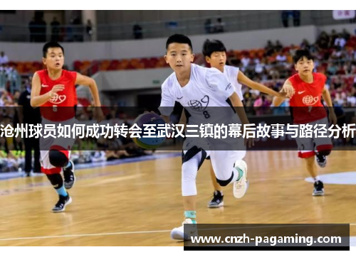沧州球员如何成功转会至武汉三镇的幕后故事与路径分析 沧州球员如何成功转会至武汉三镇的幕后故事与路径分析