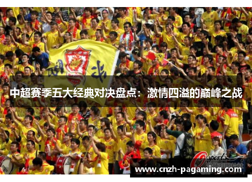 中超赛季五大经典对决盘点:激情四溢的巅峰之战 中超赛季五大经典对决盘点:激情四溢的巅峰之战