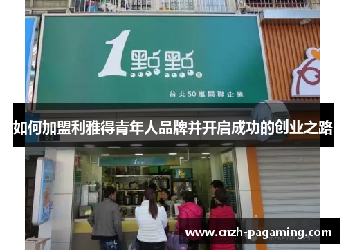 如何加盟利雅得青年人品牌并开启成功的创业之路 如何加盟利雅得青年人品牌并开启成功的创业之路