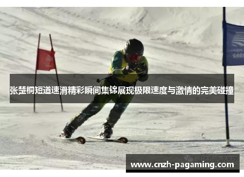 张楚桐短道速滑精彩瞬间集锦展现极限速度与激情的完美碰撞 张楚桐短道速滑精彩瞬间集锦展现极限速度与激情的完美碰撞