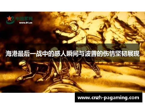 海港最后一战中的感人瞬间与波普的伤情坚韧展现 海港最后一战中的感人瞬间与波普的伤情坚韧展现