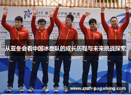 从亚冬会看中国冰壶队的成长历程与未来挑战探索 从亚冬会看中国冰壶队的成长历程与未来挑战探索