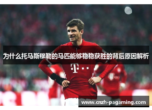 为什么托马斯穆勒的马匹能够稳稳获胜的背后原因解析 为什么托马斯穆勒的马匹能够稳稳获胜的背后原因解析