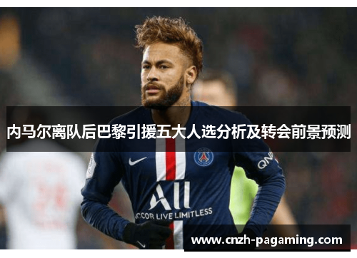 内马尔离队后巴黎引援五大人选分析及转会前景预测 内马尔离队后巴黎引援五大人选分析及转会前景预测