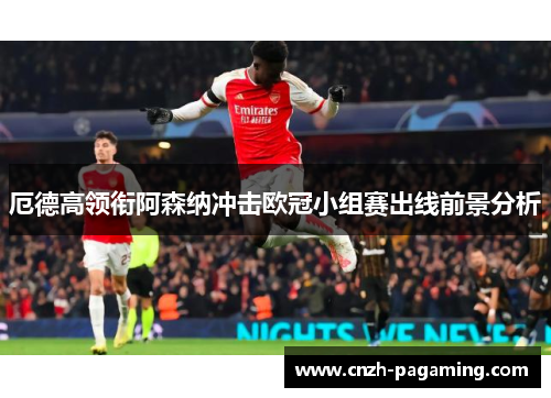 厄德高领衔阿森纳冲击欧冠小组赛出线前景分析 厄德高领衔阿森纳冲击欧冠小组赛出线前景分析