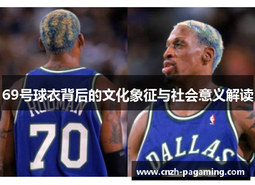 69号球衣背后的文化象征与社会意义解读 69号球衣背后的文化象征与社会意义解读