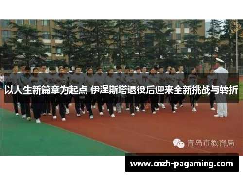 以人生新篇章为起点 伊涅斯塔退役后迎来全新挑战与转折