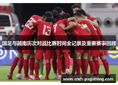 国足与越南历次对战比赛时间全记录及重要赛事回顾 国足与越南历次对战比赛时间全记录及重要赛事回顾