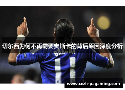 切尔西为何不再需要奥斯卡的背后原因深度分析 切尔西为何不再需要奥斯卡的背后原因深度分析