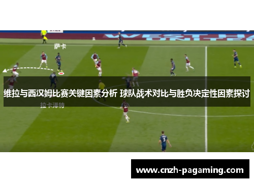 维拉与西汉姆比赛关键因素分析 球队战术对比与胜负决定性因素探讨