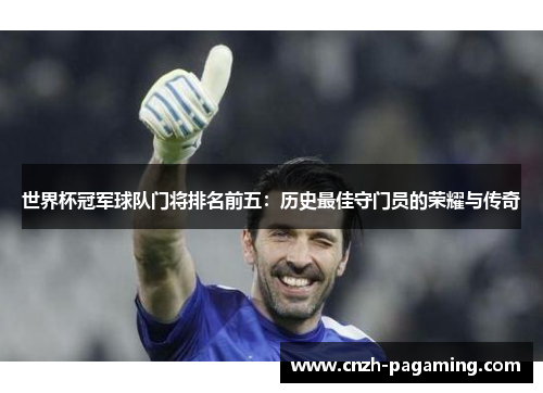 世界杯冠军球队门将排名前五：历史最佳守门员的荣耀与传奇