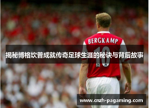 揭秘博格坎普成就传奇足球生涯的秘诀与背后故事