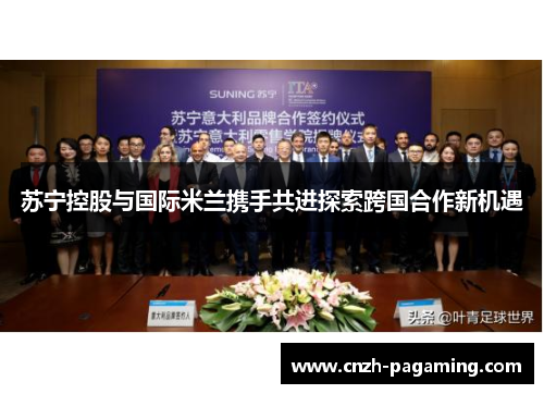 苏宁控股与国际米兰携手共进探索跨国合作新机遇 苏宁控股与国际米兰携手共进探索跨国合作新机遇