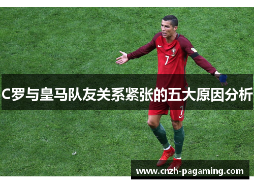 C罗与皇马队友关系紧张的五大原因分析