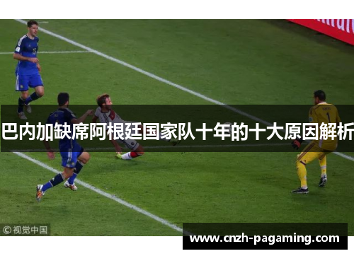 巴内加缺席阿根廷国家队十年的十大原因解析 巴内加缺席阿根廷国家队十年的十大原因解析