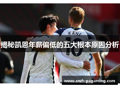 揭秘凯恩年薪偏低的五大根本原因分析 揭秘凯恩年薪偏低的五大根本原因分析