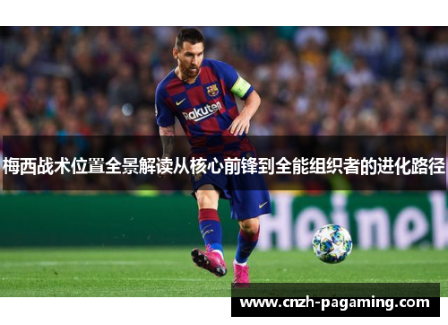 梅西战术位置全景解读从核心前锋到全能组织者的进化路径 梅西战术位置全景解读从核心前锋到全能组织者的进化路径