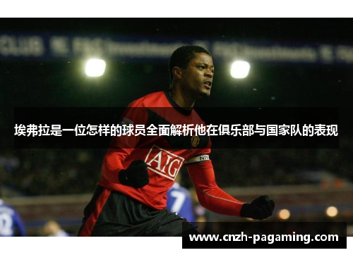 埃弗拉是一位怎样的球员全面解析他在俱乐部与国家队的表现