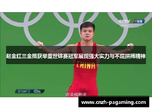 赵金红三金揽获举重世锦赛冠军展现强大实力与不屈拼搏精神 赵金红三金揽获举重世锦赛冠军展现强大实力与不屈拼搏精神
