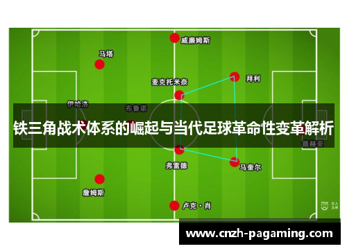 铁三角战术体系的崛起与当代足球革命性变革解析 铁三角战术体系的崛起与当代足球革命性变革解析