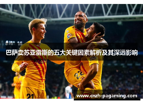 巴萨卖苏亚雷斯的五大关键因素解析及其深远影响 巴萨卖苏亚雷斯的五大关键因素解析及其深远影响