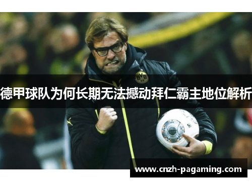 德甲球队为何长期无法撼动拜仁霸主地位解析 德甲球队为何长期无法撼动拜仁霸主地位解析