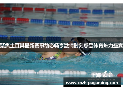 聚焦土耳其最新赛事动态畅享激情时刻感受体育魅力盛宴 聚焦土耳其最新赛事动态畅享激情时刻感受体育魅力盛宴