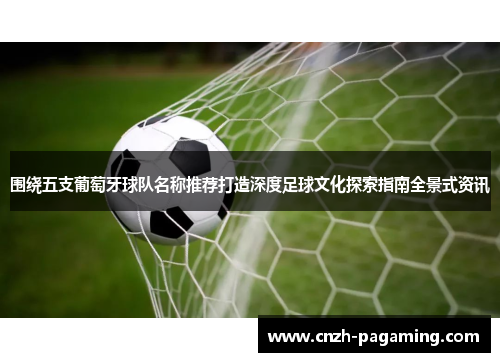 围绕五支葡萄牙球队名称推荐打造深度足球文化探索指南全景式资讯