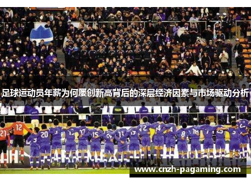 足球运动员年薪为何屡创新高背后的深层经济因素与市场驱动分析