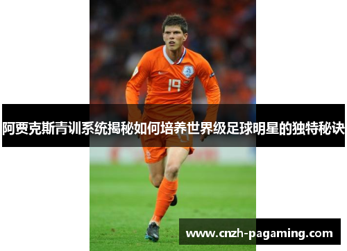 阿贾克斯青训系统揭秘如何培养世界级足球明星的独特秘诀