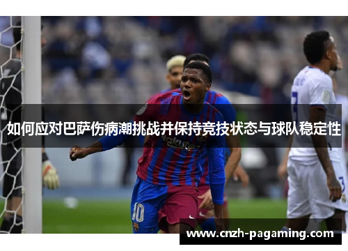 如何应对巴萨伤病潮挑战并保持竞技状态与球队稳定性 如何应对巴萨伤病潮挑战并保持竞技状态与球队稳定性