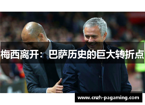 梅西离开:巴萨历史的巨大转折点 梅西离开:巴萨历史的巨大转折点