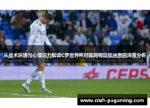 从战术环境与心理压力解读C罗世界杯对阵阿根廷低迷原因深度分析 从战术环境与心理压力解读C罗世界杯对阵阿根廷低迷原因深度分析